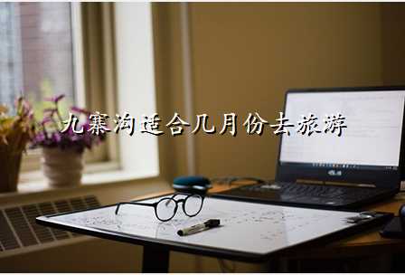九寨沟适合几月份去旅游