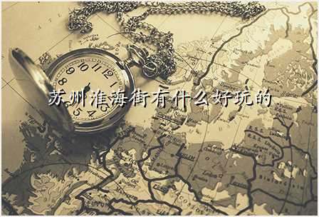 苏州淮海街有什么好玩的