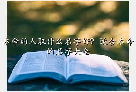 木命的人取什么名字好?适合木命的名字大全
