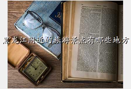 黑龙江附近的旅游景点有哪些地方