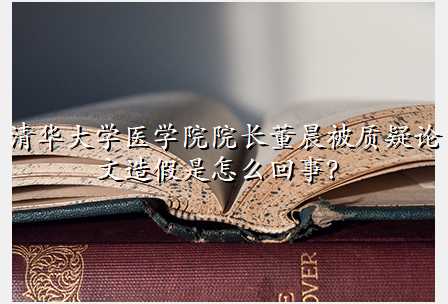 清华大学医学院院长董晨被质疑论文造假是怎么回事?