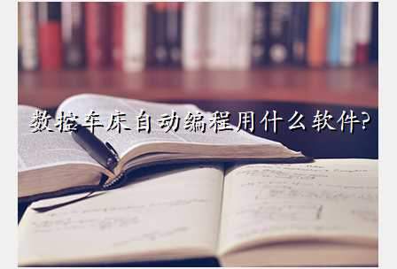 数控车床自动编程用什么软件?
