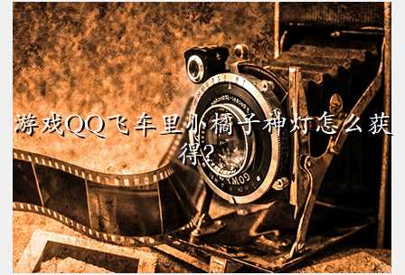 游戏QQ飞车里小橘子神灯怎么获得?