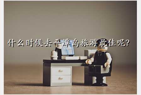 什么时候去平潭岛旅游最佳呢?
