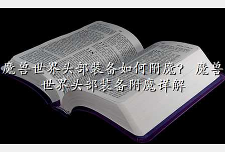 魔兽世界头部装备如何附魔? 魔兽世界头部装备附魔详解