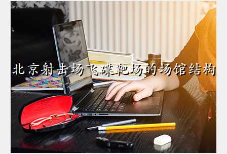 北京射击场飞碟靶场的场馆结构