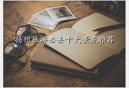 扬州旅游必去十大景点推荐
